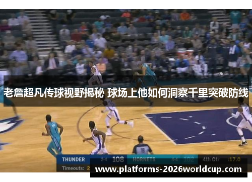 老詹超凡传球视野揭秘 球场上他如何洞察千里突破防线