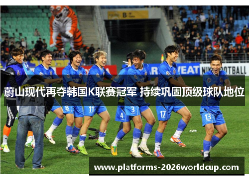 蔚山现代再夺韩国K联赛冠军 持续巩固顶级球队地位