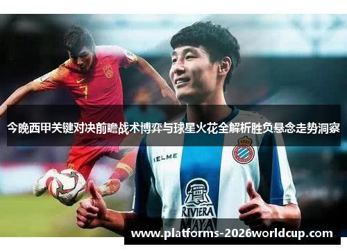 今晚西甲关键对决前瞻战术博弈与球星火花全解析胜负悬念走势洞察
