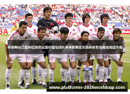 杯赛舞台凸显年轻球员出场价值与球队未来发展意义培养体系与竞技成绩平衡