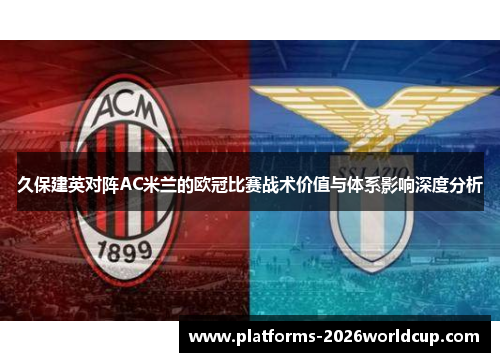 久保建英对阵AC米兰的欧冠比赛战术价值与体系影响深度分析
