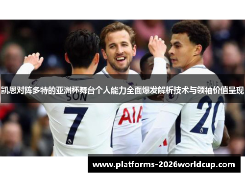 凯恩对阵多特的亚洲杯舞台个人能力全面爆发解析技术与领袖价值呈现