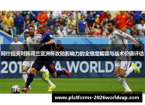 阿什拉夫对阵荷兰亚洲杯攻防影响力的全维度解读与战术价值评估