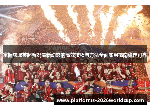 掌握获取英超赛况最新动态的高效技巧与方法全面实用指南稳定可靠