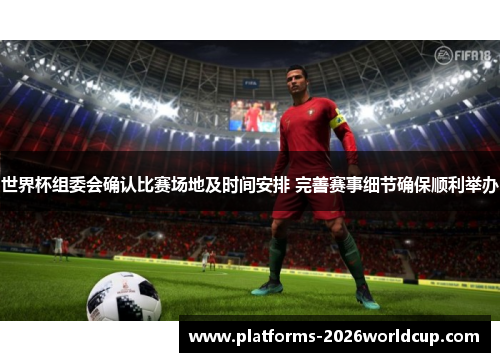 世界杯组委会确认比赛场地及时间安排 完善赛事细节确保顺利举办
