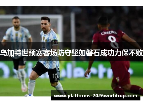 乌加特世预赛客场防守坚如磐石成功力保不败