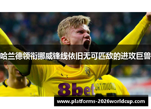 哈兰德领衔挪威锋线依旧无可匹敌的进攻巨兽