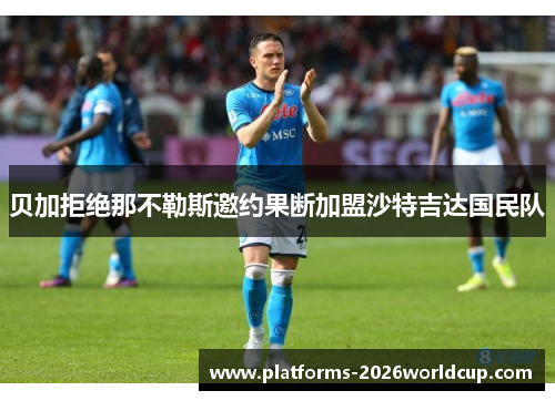 贝加拒绝那不勒斯邀约果断加盟沙特吉达国民队