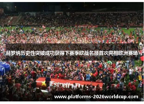 赫罗纳历史性突破成功获得下赛季欧战名额首次亮相欧洲赛场