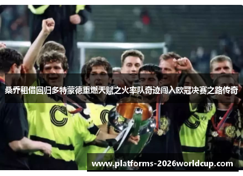 桑乔租借回归多特蒙德重燃天赋之火率队奇迹闯入欧冠决赛之路传奇