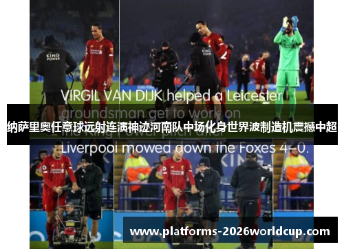 纳萨里奥任意球远射连演神迹河南队中场化身世界波制造机震撼中超