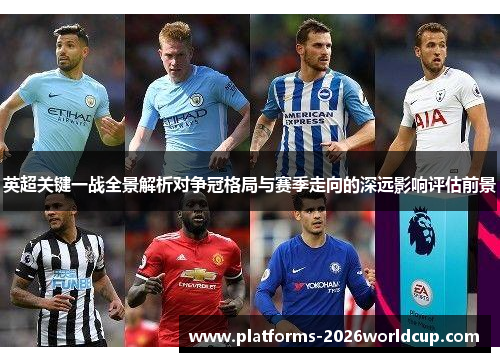 英超关键一战全景解析对争冠格局与赛季走向的深远影响评估前景